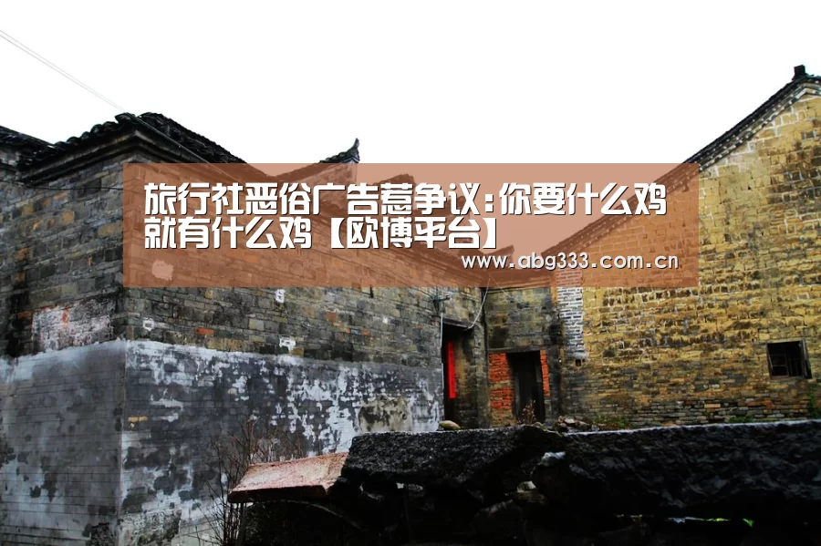 旅行社恶俗广告惹争议:你要什么鸡就有什么鸡【欧博平台】(图1) 欧博