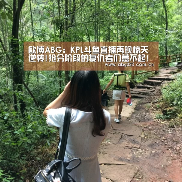 欧博ABG:KPL斗鱼直播再现惊天逆转!抢分阶段的复仇者们惹不起!(图1) 欧博