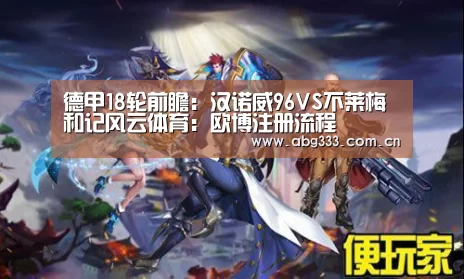 德甲18轮前瞻:汉诺威96VS不莱梅 和记风云体育:欧博注册流程(图2) 欧博平台