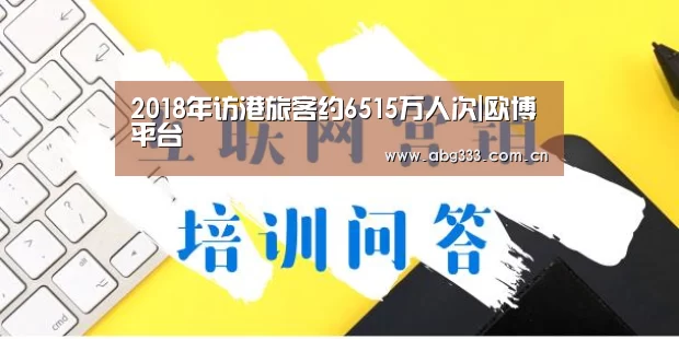 2018年访港旅客约6515万人次|欧博