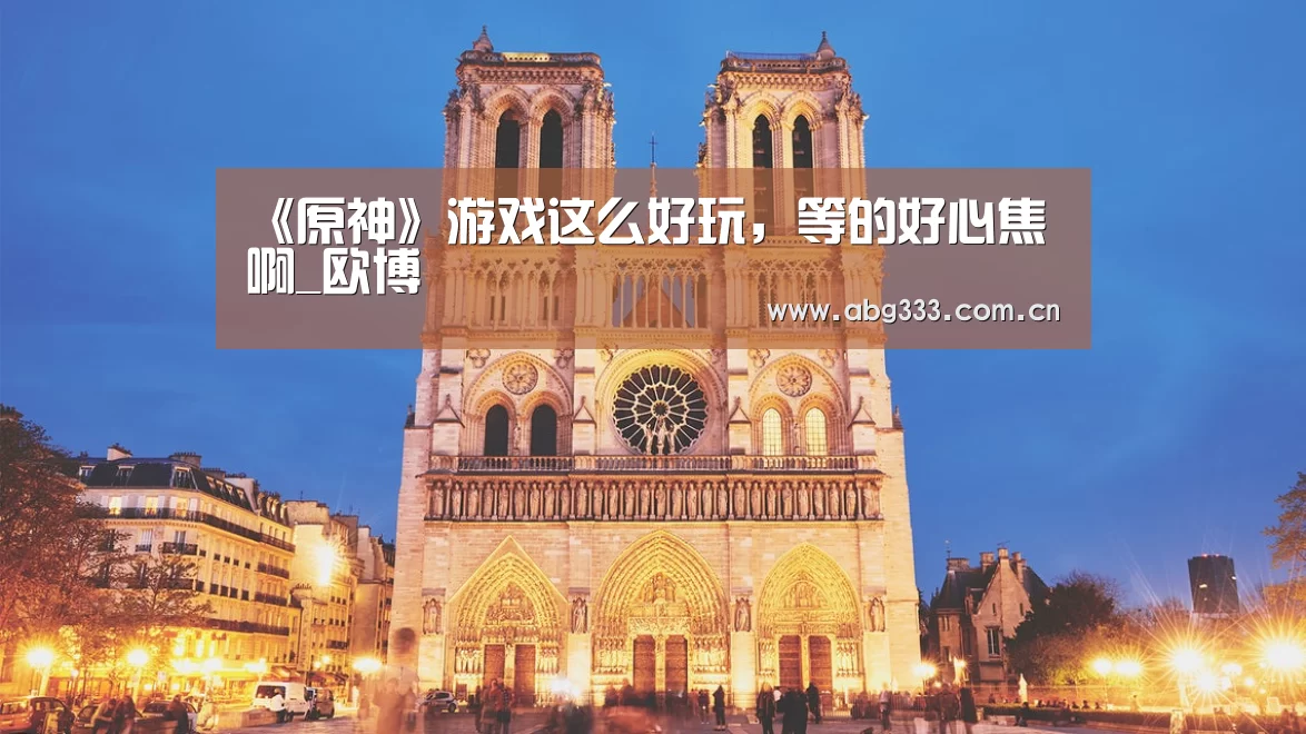 《原神》游戏这么好玩,等的好心焦啊_欧博(图1) 欧博