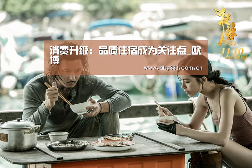 消费升级:品质住宿成为关注点_欧博(图2) 欧博平台